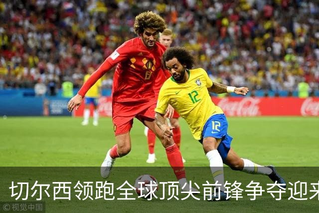 切尔西领跑全球顶尖前锋争夺迎来托雷斯新篇章