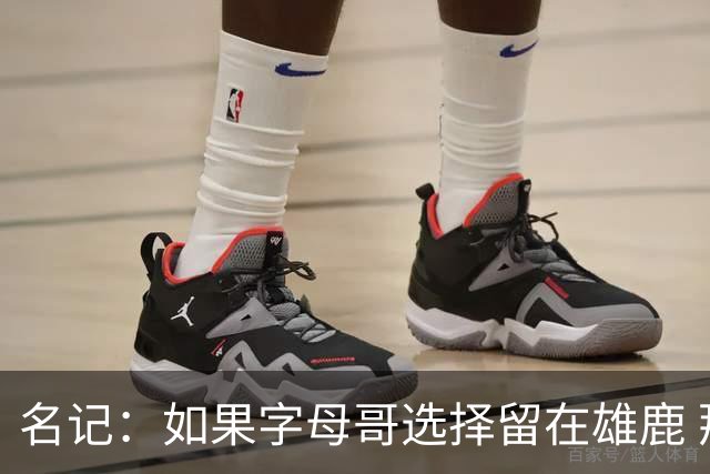 名记：如果字母哥选择留在雄鹿 那球队很可能参与莫兰特交易